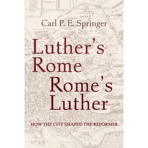Luther's Rome, Rome's Luther: How the City Shaped the Reformer