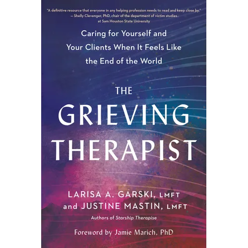 The Grieving Therapist: Caring for Yourself and Your Clients When It Feels Like the End of the World