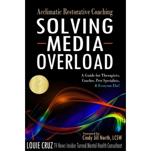 Acclimatic Restorative Coaching: Solving Media Overload: a Guide for Therapists, Coaches, Peer Specialists, and Everyone Else!