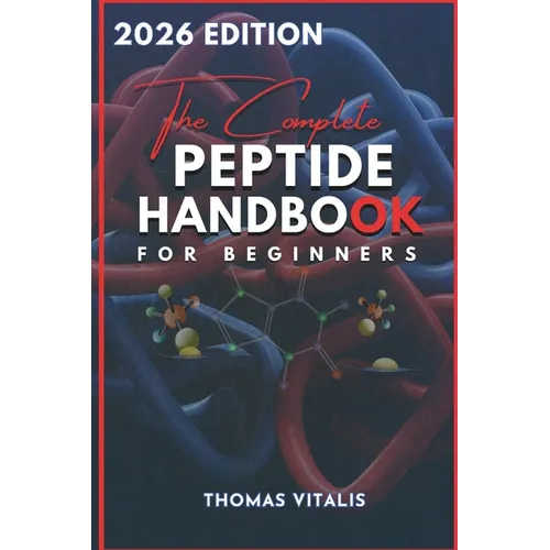 The Complete Peptide Handbook for Beginners: A Practical, Science-Based Guide to Peptides Exploring Applications for Performance, Recovery, and Wellne