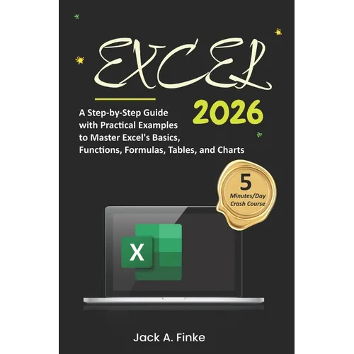 Excel: A Step-by-Step Guide with Practical Examples to Master Excel's Basics, Functions, Formulas, Tables, and Charts