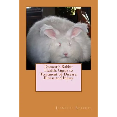 Domestic Rabbit Health: Guide to Treatment of Disease, Illness and Injury