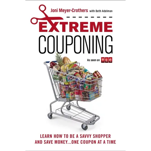 Extreme Couponing: Learn How to Be a Savvy Shopper and Save Money... One Coupon at a Time