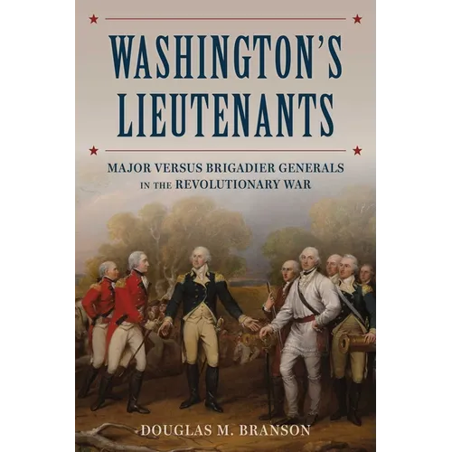 Washington's Lieutenants: Major Versus Brigadier Generals in the Revolutionary War