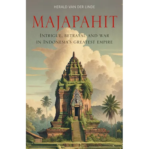 Majapahit: Intrigue, Betrayal and War in Indonesia's Greatest Empire