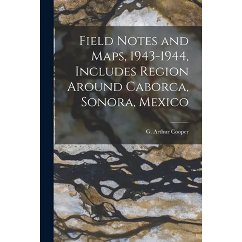 Field Notes and Maps, 1943-1944, Includes Region Around Caborca, Sonora, Mexico