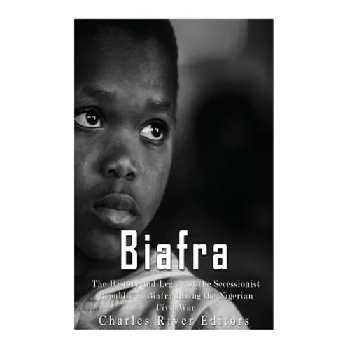 Biafra: The History and Legacy of the Secessionist Republic of Biafra during the Nigerian Civil War