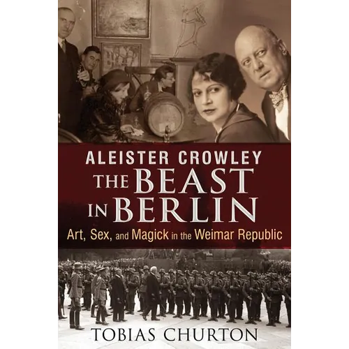 Aleister Crowley: The Beast in Berlin: Art, Sex, and Magick in the Weimar Republic