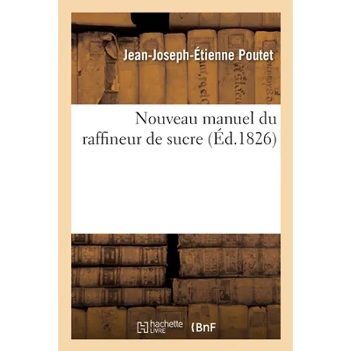 Nouveau Manuel Du Raffineur de Sucre