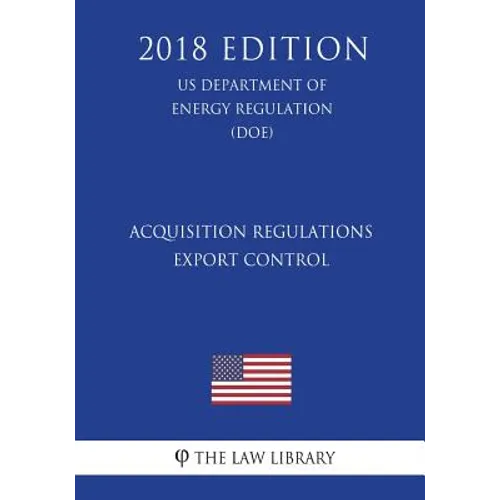 Acquisition Regulations - Export Control (US Department of Energy Regulation) (DOE) (2018 Edition)