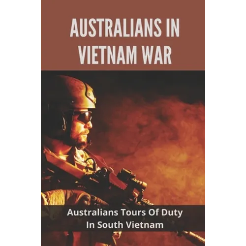 Australians In Vietnam War: Australians Tours Of Duty In South Vietnam: Why Not The Local People In High Regard By The Aussies