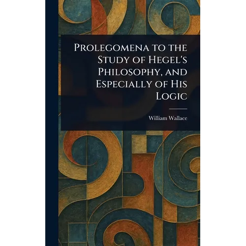 Prolegomena to the Study of Hegel's Philosophy, and Especially of His Logic