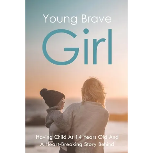 Young Brave Girl: Having Child At 14 Years Old And A Heart-Breaking Story Behind: Child Abuse And Neglect Book