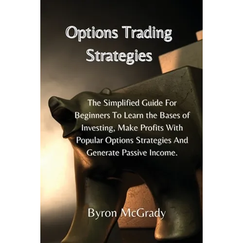 Options Trading Strategies: The Simplified Guide For Beginners To Learn the Bases of Investing, Make Profits With Popular Options Strategies And Gener