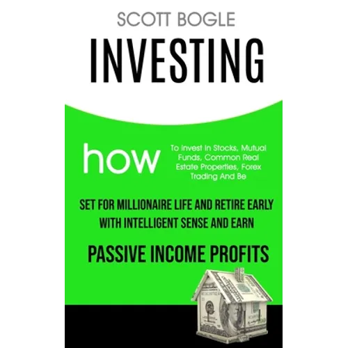 Investing: How to Invest in Stocks, Mutual Funds, Common Real Estate Properties, Forex Trading and Be Set for Millionaire Life and Retire Early with I