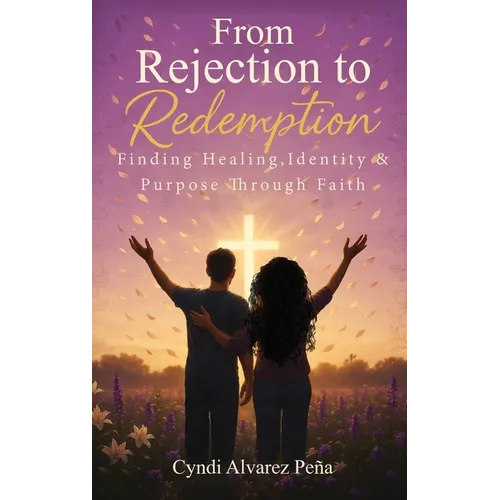 From Rejection To Redemption: Finding Healing, Identity & Purpose Through Faith