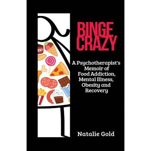 Binge Crazy: A Psychotherapist's Memoir of Food Addiction, Mental Illness, Obesity and Recovery