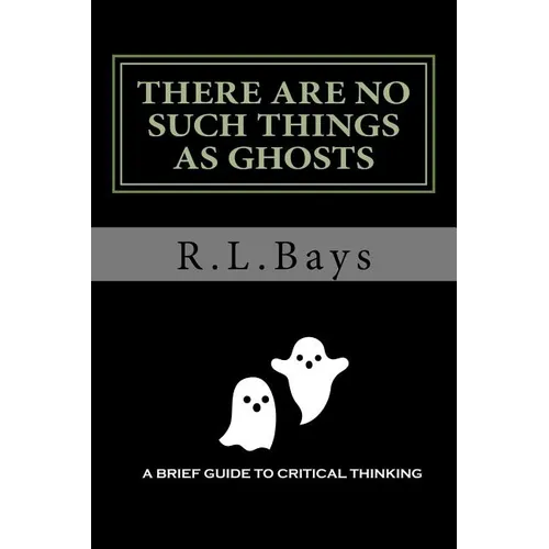 There Are No Such Things As Ghosts: A Brief Guide to Critical Thinking