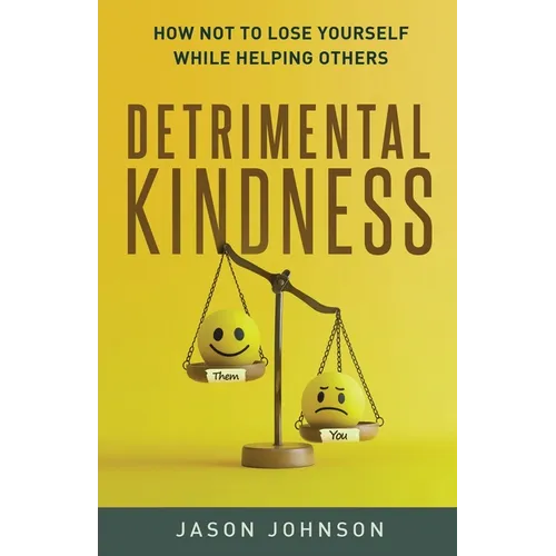 Detrimental Kindness: How Not To Lose Yourself While Helping Others