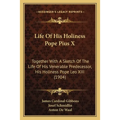 Life Of His Holiness Pope Pius X: Together With A Sketch Of The Life Of His Venerable Predecessor, His Holiness Pope Leo XIII (1904)