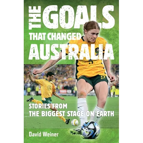 The Goals That Changed Australia: Stories from the biggest stage on earth
