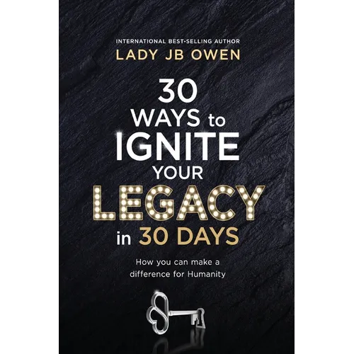 30 Ways to Ignite Your Legacy in 30 Days: How You Can Make a Difference for Humanity