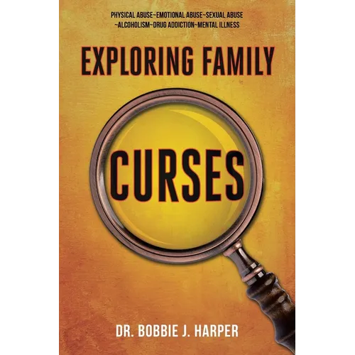 Exploring Family Curses: Physical Abuse Emotional Abuse Sexual Abuse Alcoholism Drug Addiction Mental Illness