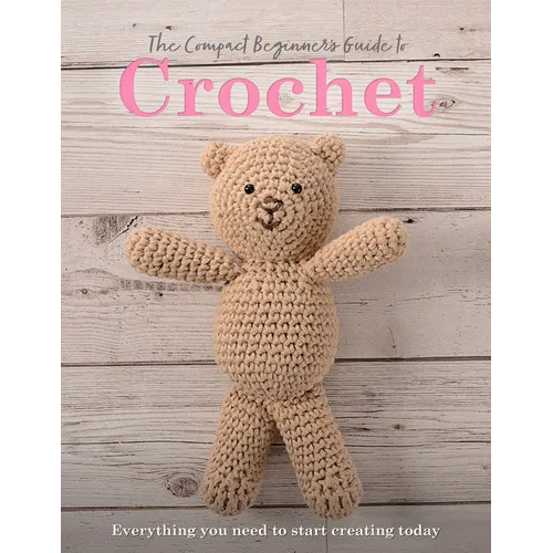 The Compact Beginner's Guide to Crochet: Everything You Need to Start Creating Today