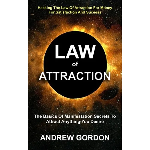 Law Of Attraction: The Basics Of Manifestation Secrets To Attract Anything You Desire (Hacking The Law Of Attraction For Money For Satisfaction And Su