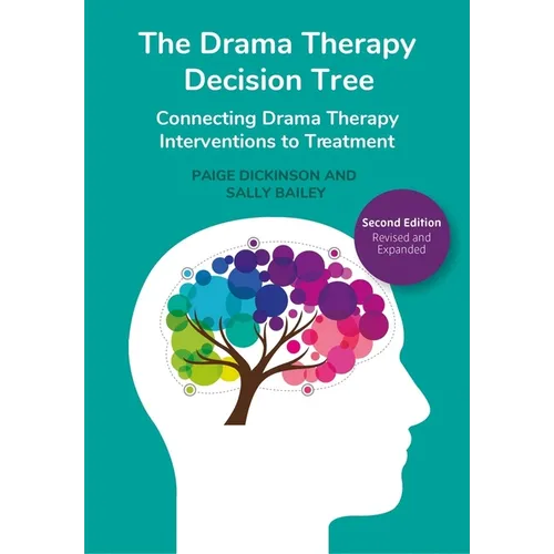 The Drama Therapy Decision Tree, Second Edition: Connecting Drama Therapy Interventions to Treatment