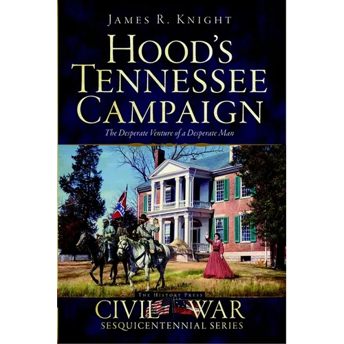 Hood's Tennessee Campaign: The Desperate Venture of a Desperate Man