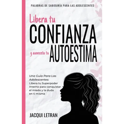 Libera tu CONFIANZA y aumenta tu AUTOESTIMA: Una guía para las adolescentes: Libera tu Superpoder Interno para conquistar el miedo y la duda en ti mis