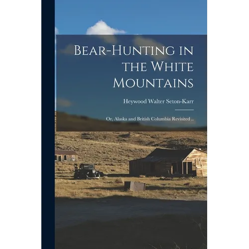 Bear-hunting in the White Mountains; or, Alaska and British Columbia Revisited ..