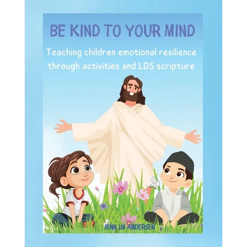 Be Kind To Your Mind: Teaching children emotional resilence through activities and LDS scripture