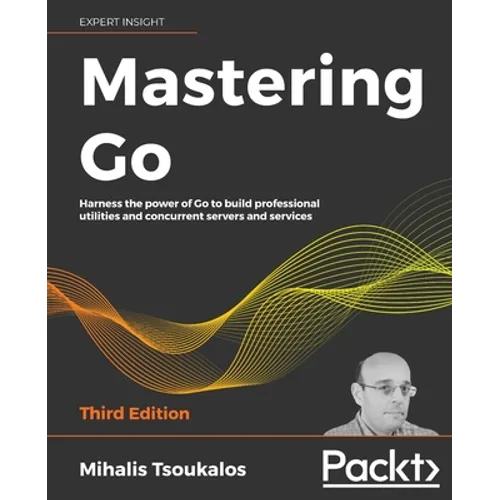 Mastering Go - Third Edition: Harness the power of Go to build professional utilities and concurrent servers and services