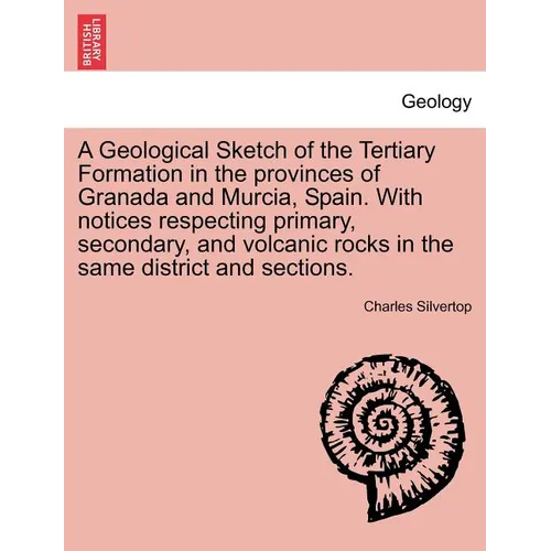 A Geological Sketch of the Tertiary Formation in the Provinces of Granada and Murcia, Spain. with Notices Respecting Primary, Secondary, and Volcanic