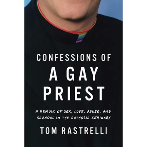 Confessions of a Gay Priest: A Memoir of Sex, Love, Abuse, and Scandal in the Catholic Seminary