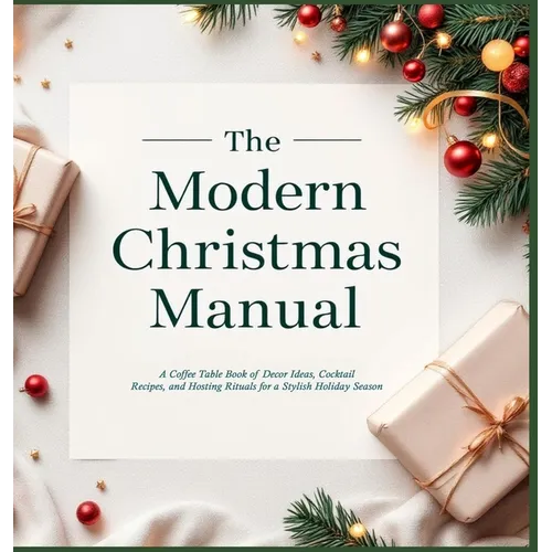 The Modern Christmas Manual: A Coffee Table Book of Decor Ideas, Cocktail Recipes, and Hosting Rituals for a Stylish Holiday Season: A Holiday Hosting