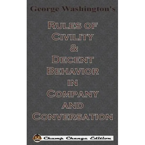 George Washington's Rules of Civility & Decent Behavior in Company and Conversation (Chump Change Edition)