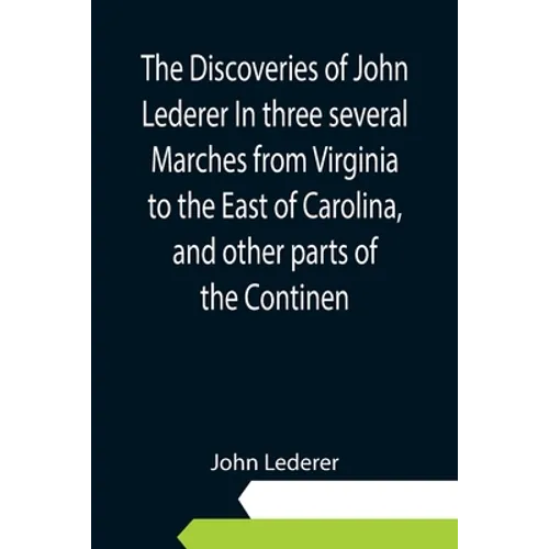 The Discoveries of John Lederer In three several Marches from Virginia to the East of Carolina, and other parts of the Continen
