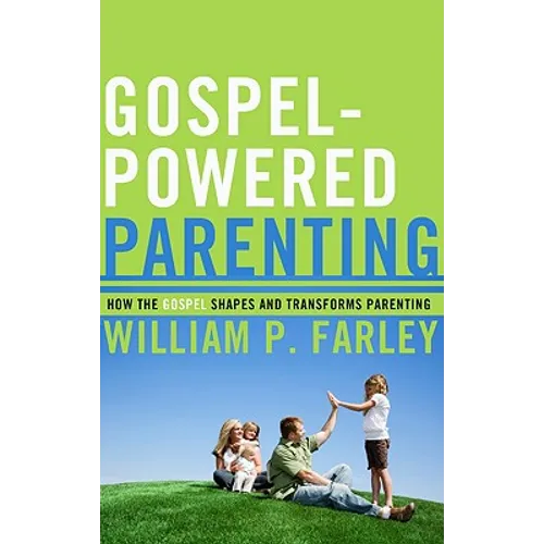 Gospel-Powered Parenting: How the Gospel Shapes and Transforms Parenting