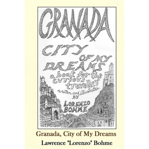 Granada, City of My Dreams: An Historical and Artistic Guide to Granada and its Moorish Palace the Alhambra