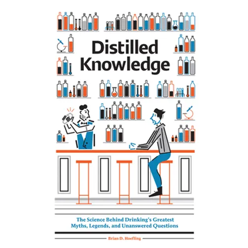 Distilled Knowledge: The Science Behind Drinking's Greatest Myths, Legends, and Unanswered Questions