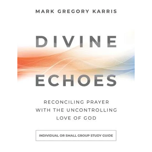 Divine Echoes Study Guide: Reconciling Prayer With the Uncontrolling Love of God