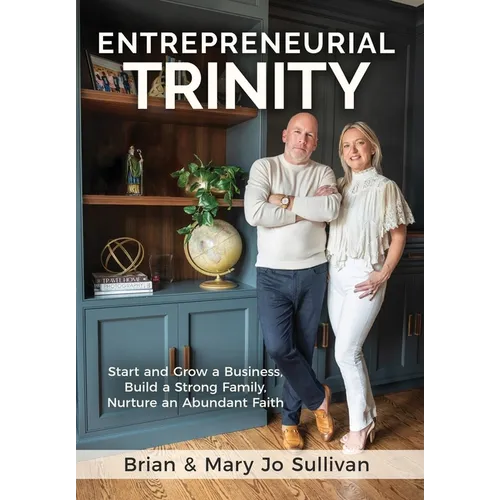 Entrepreneurial Trinity: Start and Grow a Business, Build a Strong Family, and Nurture an Abundant Faith