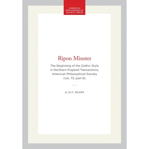 Ripon Minster: The Beginning of the Gothic Style in Northern England Transactions, American Philosophical Society (Vol. 73, Part 6)