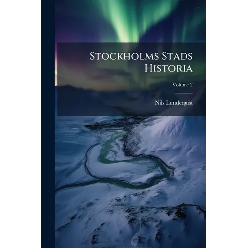Stockholms Stads Historia: Från Stadens Anläggning Till Närwarande Tid; Volume 2