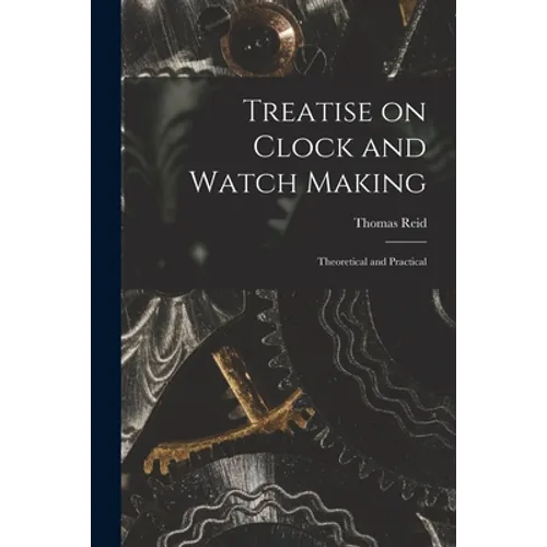 Treatise on Clock and Watch Making: Theoretical and Practical