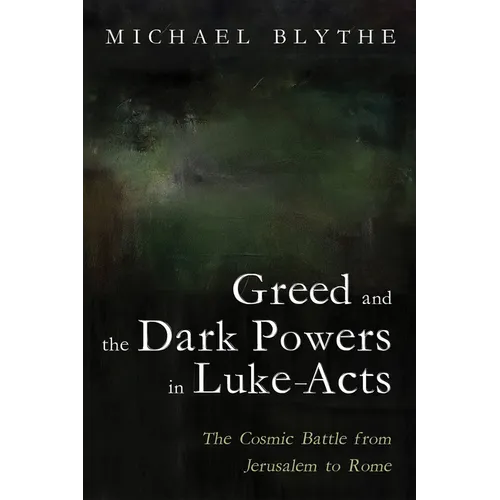 Greed and the Dark Powers in Luke-Acts: The Cosmic Battle from Jerusalem to Rome