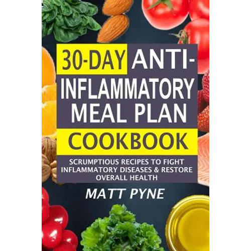 30-Day Anti-Inflammatory Meal Plan Cookbook: Scrumptious Recipes To Fight Inflammatory Diseases & Restore Overall Health